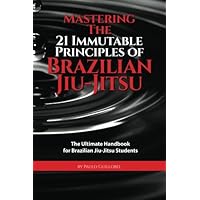 Mastering The 21 Immutable Principles Of Brazilian Jiu-Jitsu: The Ultimate Handbook for Brazilian Jiu-Jitsu Students