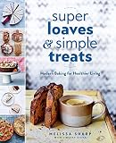 Super Loaves and Simple Treats: Modern Baking for Healthier Living Super Loaves and Simple Treats: Modern Baking for Healthier Living