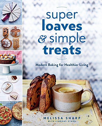 Super Loaves and Simple Treats: Modern Baking for Healthier Living Super Loaves and Simple Treats: Modern Baking for Healthier Living