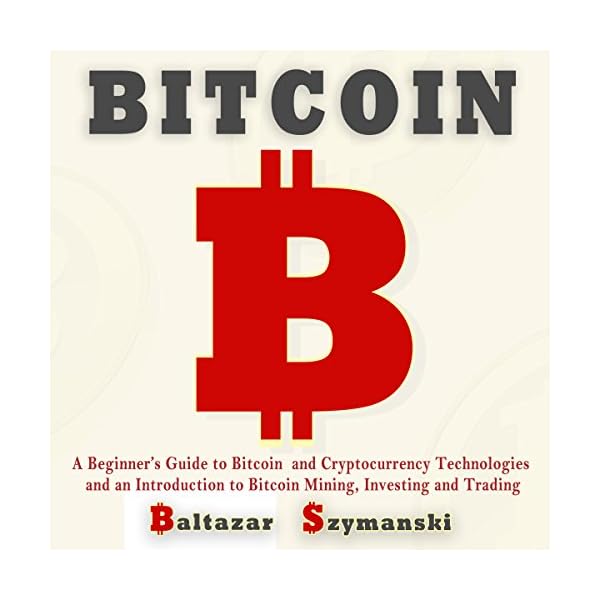 Bitcoin: A Beginner’s Guide to Bitcoin and Cryptocurrency Technologies and an Introduction to Bitcoin Mining, Investing…