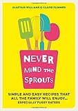 Image de Never Mind the Sprouts: Simple and Easy Food That All the Family Will Enjoy...Especially Fussy Eaters