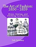 The Art of Fashion: 1850 - 1859: Dress, Sewing, and Clothing Care Advice by Deb Salisbury