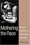 Mothering the Race: Women's Narratives of Reproduction, 1890-1930 by Allison Berg