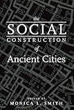 The Social Construction of Ancient Cities by Monica L. Smith
