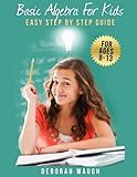 Basic Algebra For Kids: Simple Step by Step Guide For Learning, Homework and Revision by Deborah Waugh