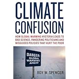Climate Confusion: How Global Warming Hysteria Leads to Bad Science, Pandering Politicians and Misguided Policies That Hurt t