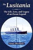 The Lusitania: The Life, Loss, and Legacy of an Ocean Legend