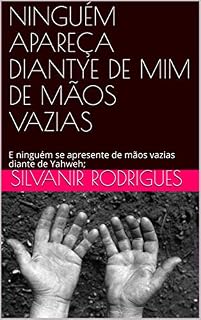 Livro NINGUÉM APAREÇA DIANTE DE MIM DE MÃOS VAZIAS: E ninguém se apresente de mãos vazias diante de Yahweh; (DIANTE DE DEUS Livro 1)