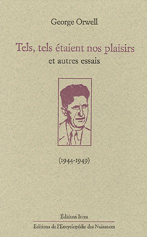 Tels, tels étaient nos plaisirs et autres essais (1944-1949) by George Orwell