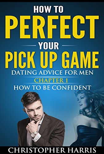 Dating For Men: How To Perfect Your Pick Up Game: Dating Advice For Men Chapter 1 How To Be Confident (Attract Women, Law Of Attraction, Social Anxiety, Codependency)