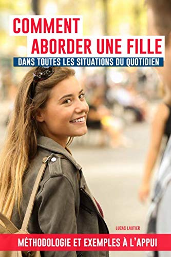 Comment aborder une fille dans toutes les situations du quotidien ?: Dans la rue, au supermarché, d by Lucas Lautier