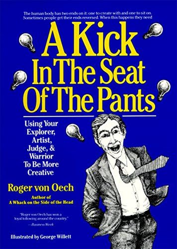 A Kick in the Seat of the Pants: Using Your Explorer, Artist, Judge, and Warrior to Be More Creative