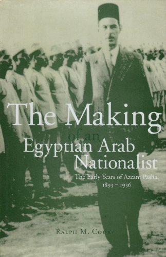 Making of an Egyptian Arab Nationalist: The Early years of Azzam Pasha 1893-1936 Making of an Egyptian Arab Nationalist: The Early years of Azzam Pasha 1893-1936