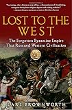 Lost to the West: The Forgotten Byzantine Empire That Rescued Western Civilization