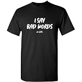 I Say Bad Words A Lot Hilarious Sarcastic T Shirt | Mens Graphic Tshirt Funny | Delivers Bold Humor Graphic T Shirts for Men
