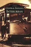Front cover for the book Central Indiana Interurban by Robert Reed