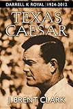 Texas Caesar: Darrell K Royal 1924-2012