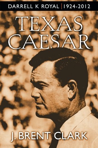 Texas Caesar: Darrell K Royal 1924-2012