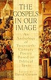 Gospels In Our Image: An Anthology of Twentieth-Century Poetry Based on Biblical Texts by 