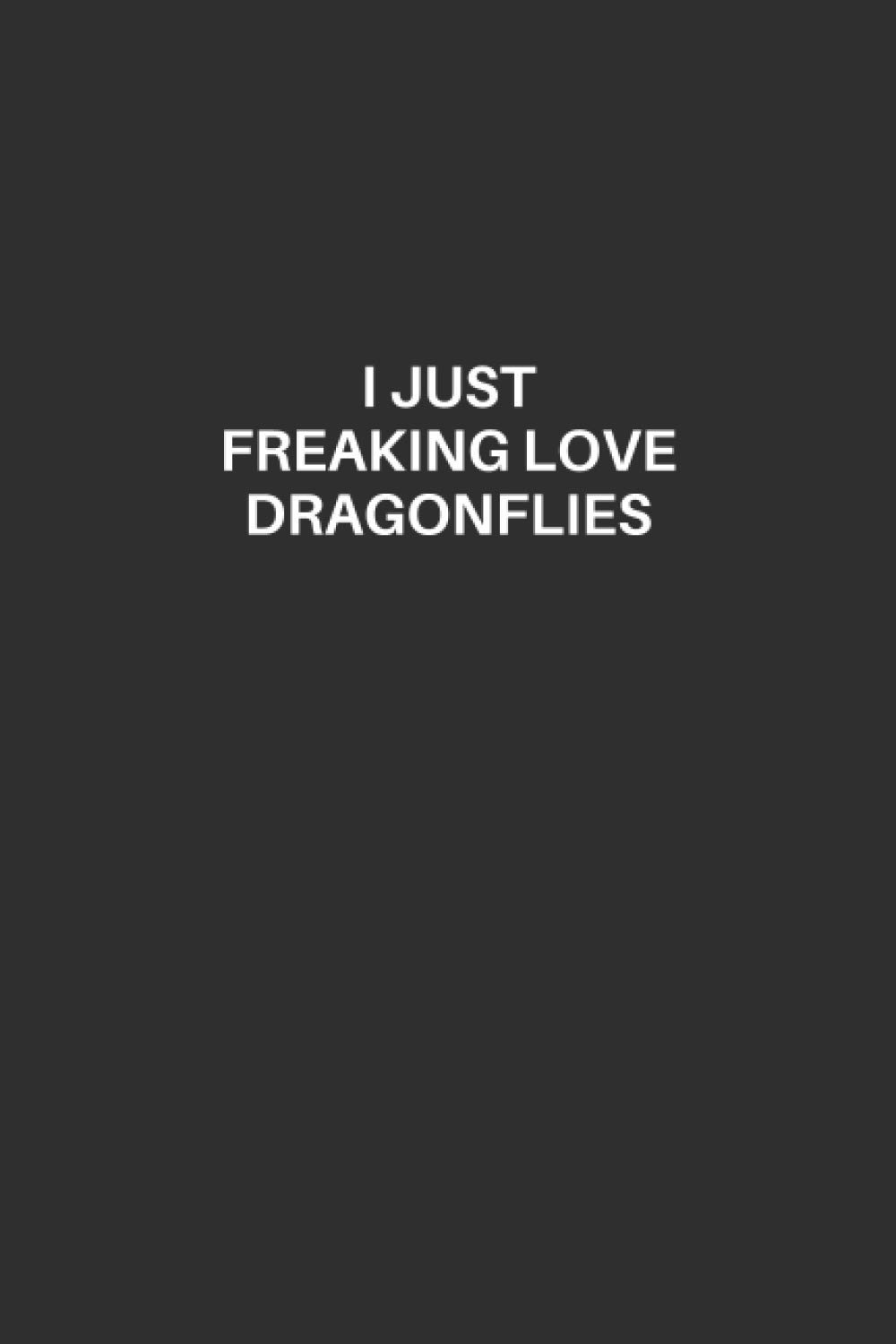 Dragonfly Notebook: Dragonfly Lined Notebook, Excellent Gift and Journal For Dragonfly Lovers, Funny Quote Lined Notebook, Draw and Write Journal for ... Lovers, I Just Freaking Love Dragonflies
