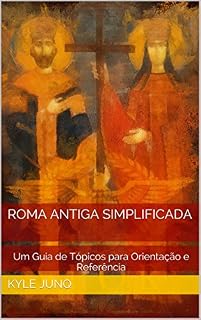 Roma Antiga Simplificada: Um Guia de Tópicos para Orientação e Referência (Índices da História Livro 20)