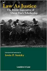 Law As Justice The Moral Imperative Of Owen Fiss S Scholarship Irwin Stotzky Irwin Stotsky