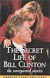 Front cover for the book The Secret Life of Bill Clinton: The Unreported Stories by Ambrose Evans-Pritchard