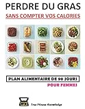 Perdre Du Gras Sans Compter Vos Calories : Plan Alimentaire De 90 Jours (Pour Femmes) (French Editio by TrueFitness Knowledge