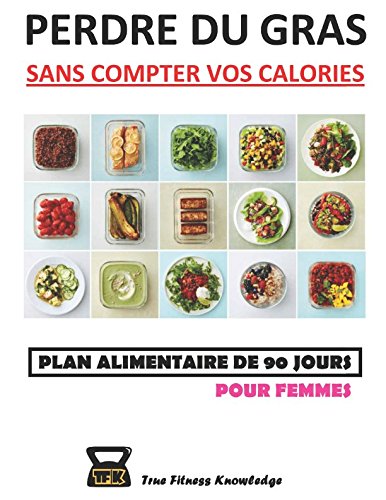 Perdre Du Gras Sans Compter Vos Calories : Plan Alimentaire De 90 Jours (Pour Femmes) (French Editio by TrueFitness Knowledge