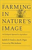 Farming in Nature's Image : An Ecological Approach to Agriculture, Soule, Judith D. and Piper, Jon K., 0933280890