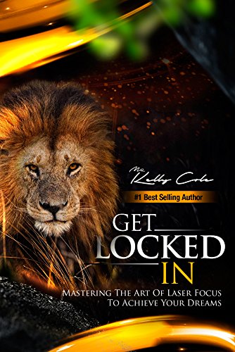 Get Locked-In: Mastering the Art of Laser Focus to Achieve Your Dreams by Mr. Kelly Cole