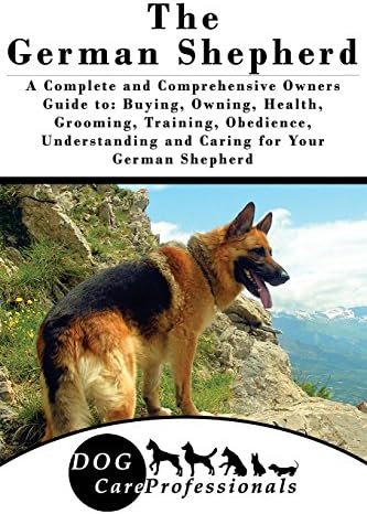 The German Shepherd: A Complete and Comprehensive Owners Guide To: Buying, Owning, Health, Grooming, Training, Obedience, Understanding and Caring for ... to Caring for a Dog from a Puppy to Old Age)