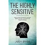 The Highly Sensitive: How to Stop Emotional Overload, Relieve Anxiety, and Eliminate Negative Energy