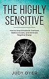 The Highly Sensitive: How to Stop Emotional Overload, Relieve Anxiety, and Eliminate Negative Energy
