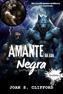 Livro AMANTE DA LUA NEGRA Episódio 3: Um Companheiro Alfa Erótico Escuro Luna Metamorfo Fantasia Lobisomem Romance (Lobisomem Da Lua De Sangue)
