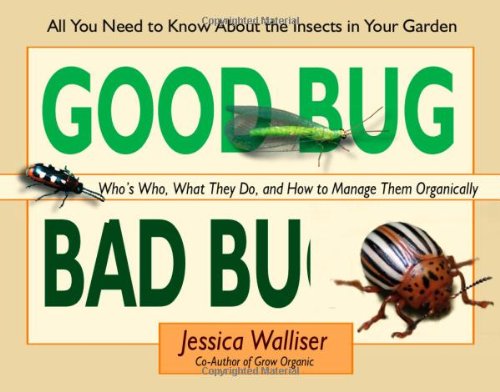 Good Bug Bad Bug: Who's Who, What They Do, and How to Manage Them Organically (All You Need to Know by Jessica Walliser