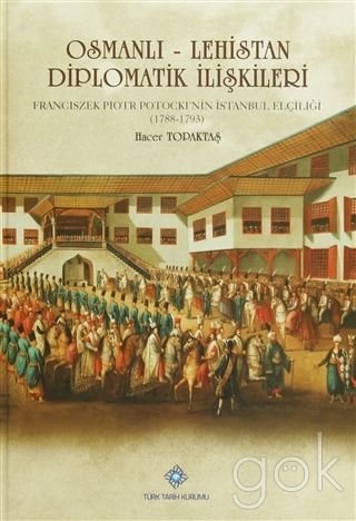 Osmanli Lehistan Diplomatik Iliskileri Franciszek Piotr Potocki Nin Istanbul Elciligi 1788 1793 Hacer Topaktas 9789751628602 Amazon Com Books