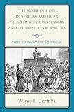 The Motif of Hope in African American Preaching during Slavery and the Post-Civil War Era: There's a by Wayne E., Sr. Croft 