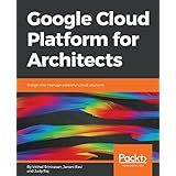 Google Cloud Platform for Architects: Design and manage powerful cloud solutions