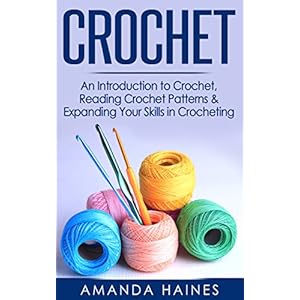 Crochet: An Introduction to Crochet, Reading Crochet Patterns & Expanding Your Skills in Crocheting (Knitting, Sewing, Crochet, Yarn, Hobbies, Quiltin