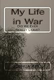 My Life in War: Did We Ever Really Leave? by Joshua A Apel