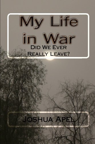 My Life in War: Did We Ever Really Leave? by Joshua A Apel