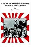 Life As An American Prisoner of War of the Japanese by Charles Balaza