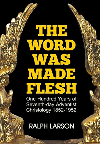 The Word Was Made Flesh: One Hundred Years of Seventh-day Adventist Christology by Ralph Larson