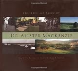 The Life and Work of Dr. Alister MacKenzie by Tom Doak, James S. Scott