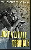Just a Little Terrible: A collection of terrifying flash fiction