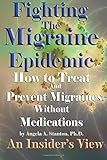 Fighting The Migraine Epidemic: How To Treat and Prevent Migraines Without Medicines - An Insider's by Ph.D., Angela A Stanton