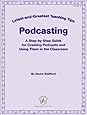 Podcasting: Latest-and-Greatest Teaching Tips: A Step-by-Step Guide for Creating Podcasts and Using Them in the Classroom