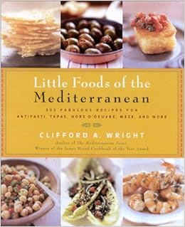 Little Foods of the Mediterranean: 500 Fabulous Recipes for Antipasti, Tapas, Hors d'Oeuvres, Meze, and More, by Clifford A. Wright Little Foods of the Mediterranean: 500 Fabulous Recipes for Antipasti, Tapas, Hors d'Oeuvres, Meze, and More, by Clifford A. Wright