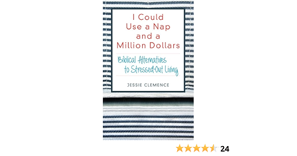 I Could Use A Nap And A Million Dollars Biblical Alternatives To Stressed Out Living Clemence Jessie 9780825444876 Amazon Com Books